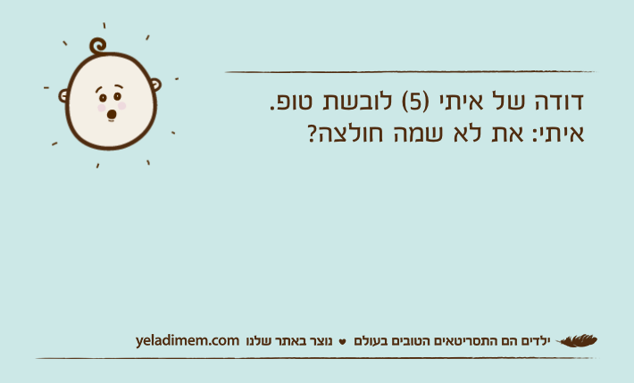 דודה של איתי )5( לובשת טופ.איתי: את לא שמה חולצה?