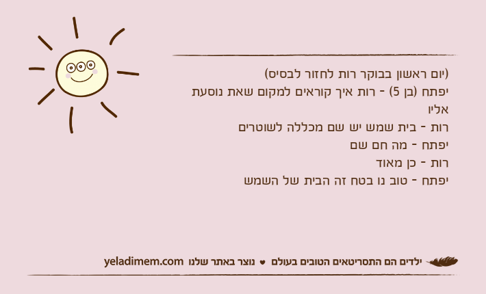 )יום ראשון בבוקר רות לחזור לבסיס(יפתח )בן 5( - רות איך קוראים למקום שאת נוסעת אליורות - בית שמש יש שם מכללה לשוטרים יפתח - מה חם שםרות - כן מאודיפתח - טוב נו בטח זה הבית של השמש
