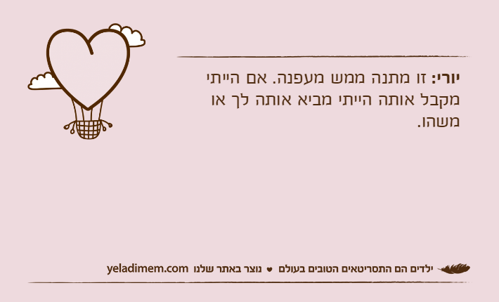יורי: זו מתנה ממש מעפנה. אם הייתי מקבל אותה הייתי מביא אותה לך או משהו.