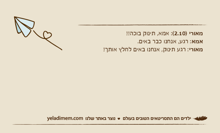 מאורי )2.10(: אמא, תינוק בוכה!!אמא: רגע, אנחנו כבר באים.מאורי: רגע תינוק, אנחנו באים לחלץ אותך!
