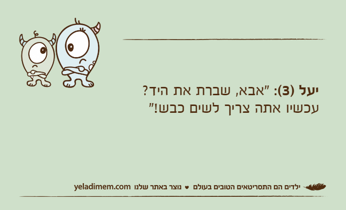 יעל )3(: "אבא, שברת את היד? עכשיו אתה צריך לשים כבש!"