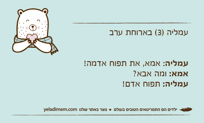 עמליה )3( בארוחת ערבעמליה: אמא, את תפוח אדמה!אמא: ומה אבא?עמליה: תפוח אדם!