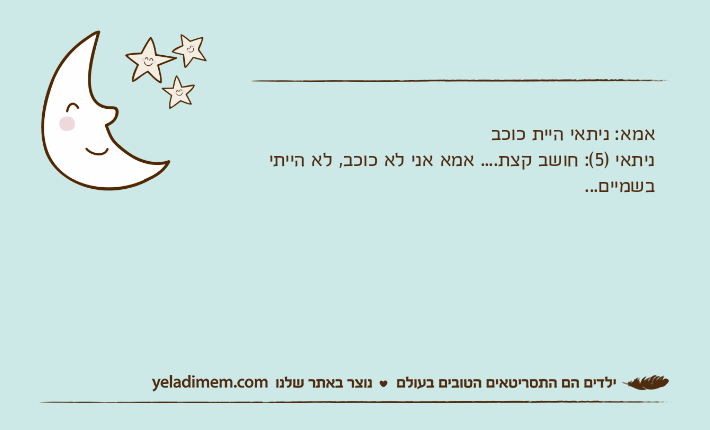 אמא: ניתאי היית כוכבניתאי )5(: חושב קצת.... אמא אני לא כוכב, לא הייתי בשמיים...