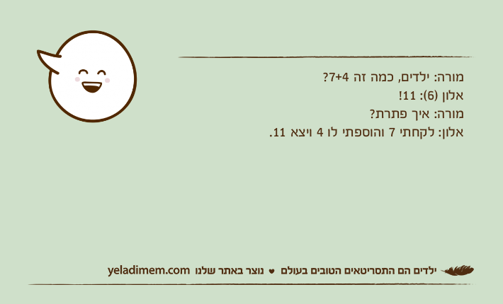 מורה: ילדים, כמה זה 7+4?אלון )6(: 11!מורה: איך פתרת?אלון: לקחתי 7 והוספתי לו 4 ויצא 11.