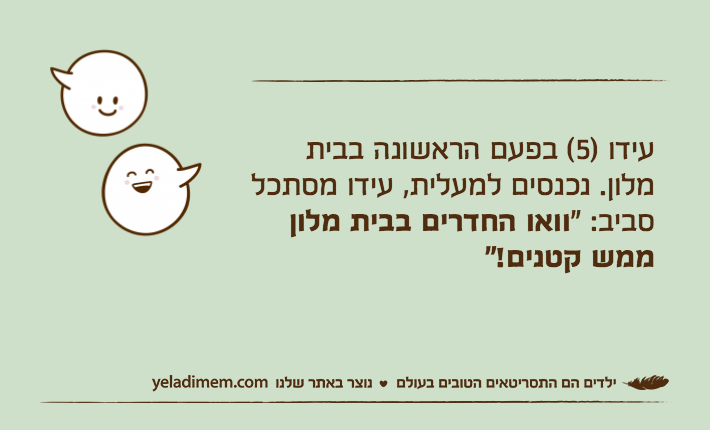 עידו )5( בפעם הראשונה בבית מלון. נכנסים למעלית, עידו מסתכל סביב: "וואו החדרים בבית מלון ממש קטנים!"