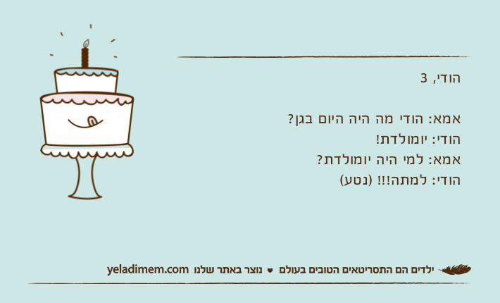 הודי, 3אמא: הודי מה היה היום בגן? הודי: יומולדת! אמא: למי היה יומולדת? הודי: למתה!!! )נטע(