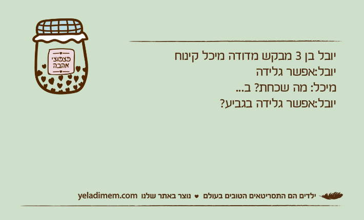 יובל בן 3 מבקש מדודה מיכל קינוחיובל:אפשר גלידהמיכל: מה שכחת? ב...יובל:אפשר גלידה בגביע?