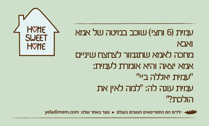 עמית )6 וחצי( שוכב במיטה של אמא ואבא מחכה לאמא שתגמור לצחצח שינייםאמא יצאה והיא אומרת לעמית: "עמית יאללה ביי"עמית עונה לה: "למה לאין את הולכת?"