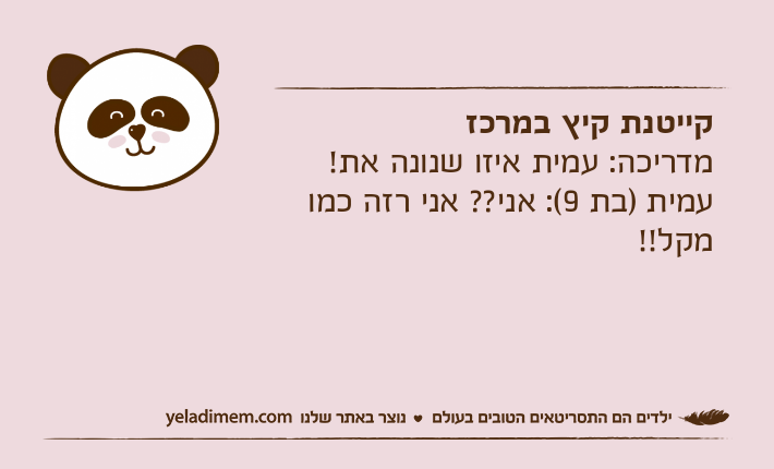 קייטנת קיץ במרכזמדריכה: עמית איזו שנונה את!עמית )בת 9(: אני?? אני רזה כמו מקל!!