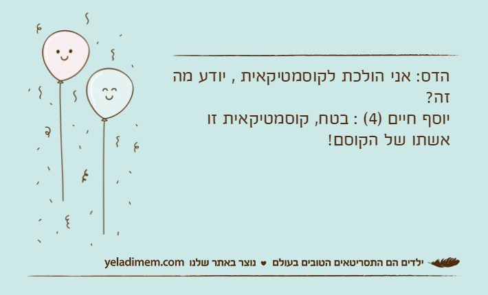 הדס: אני הולכת לקוסמטיקאית , יודע מה זה?יוסף חיים )4( : בטח, קוסמטיקאית זו אשתו של הקוסם!