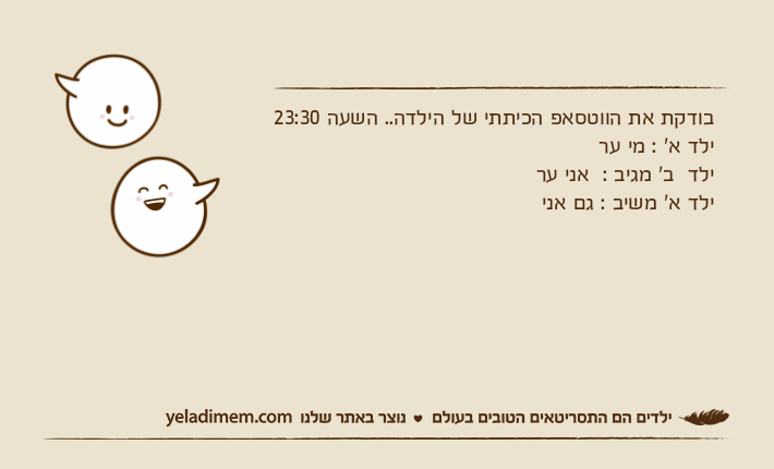 בודקת את הווטסאפ הכיתתי של הילדה.. השעה 23:30ילד א' : מי ער ילד  ב' מגיב :  אני ער ילד א' משיב : גם אני