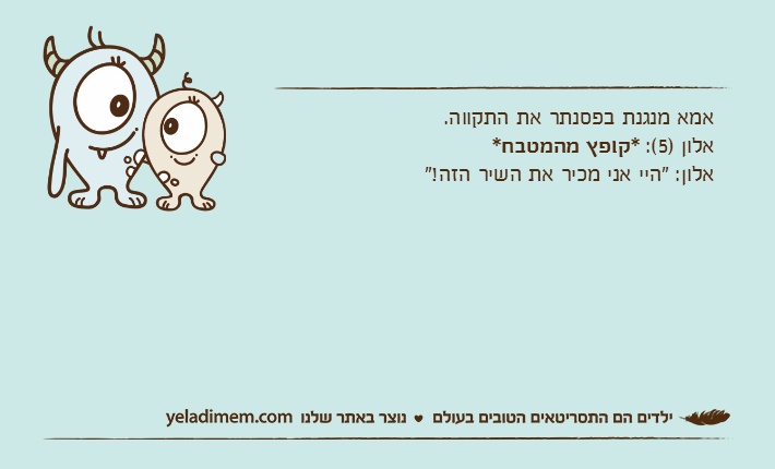 אמא מנגנת בפסנתר את התקווה.אלון )5(: *קופץ מהמטבח*אלון: "היי אני מכיר את השיר הזה!"