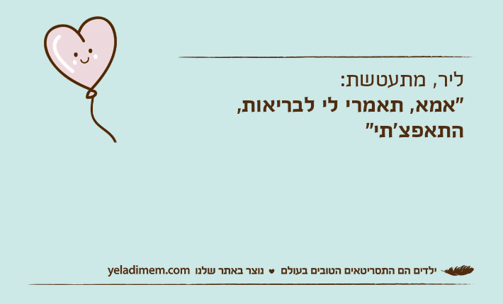 ליר, מתעטשת:"אמא, תאמרי לי לבריאות, התאפצ'תי"