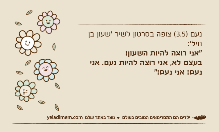 נעם )3.5( צופה בסרטון לשיר 'שעון בן חיל':"אני רוצה להיות השעון!בעצם לא, אני רוצה להיות נעם. אני נעם! אני נעם!"