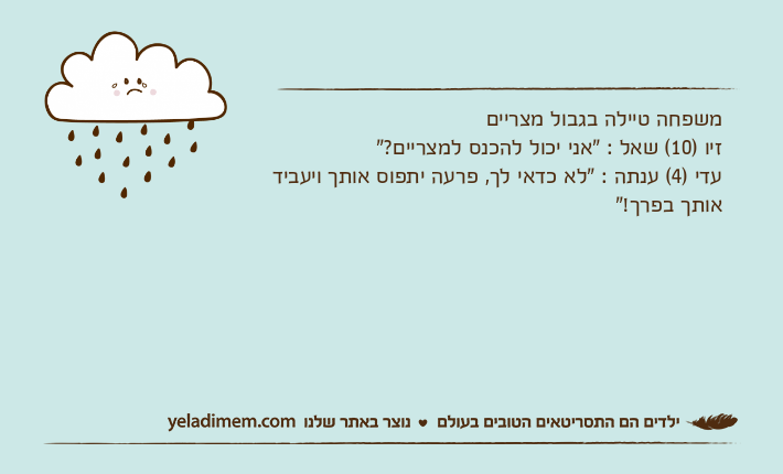 משפחה טיילה בגבול מצריים&nbsp;זיו )10( שאל : "אני יכול להכנס למצריים?"עדי )4( ענתה : "לא כדאי לך, פרעה יתפוס אותך ויעביד אותך בפרך!"