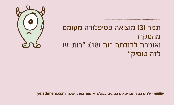 תמר )3( מוציאה פסיפלורה מקומט מהמקרר ואומרת לדודתה רות )18(: "רות יש לזה טוסיק"