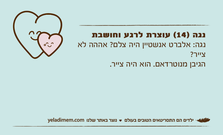 נגה )14( עוצרת לרגע וחושבתנגה: אלברט אנשטיין היה צלם? אההה לא צייר? הגיבן מנוטרדאם. הוא היה צייר.