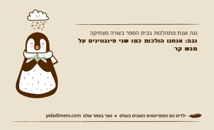 נגה וענת מתהלכות בבית הספר בצורה מצחיקהנגה: אנחנו הולכות כמו שני פינגווינים על מגש קר