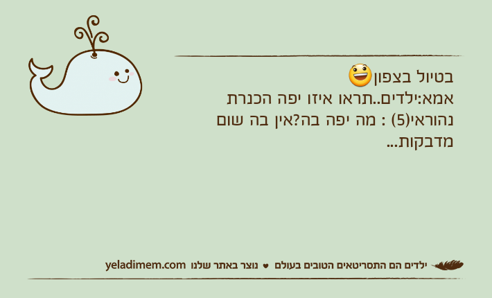 בטיול בצפוןאמא:ילדים..תראו איזו יפה הכנרתנהוראי)5( : מה יפה בה?אין בה שום מדבקות...