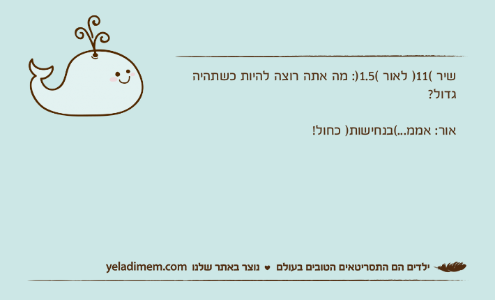 שיר (11) לאור (1.5): מה אתה רוצה להיות כשתהיה גדול?אור: אממ...(בנחישות) כחול!