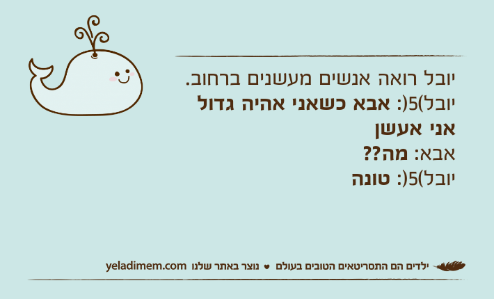 יובל רואה אנשים מעשנים ברחוב.יובל(5): אבא כשאני אהיה גדול אני אעשןאבא: מה??יובל(5): טונה