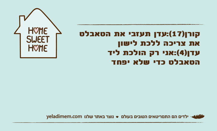 קורן)17(:עדן תעזבי את הטאבלט את צריכה ללכת לישוןעדן)4(:אני רק הולכת ליד הטאבלט כדי שלא יפחד