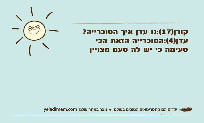 קורן)17(:נו עדן איך הסוכרייה?עדן)4(:הסוכרייה הזאת הכי טעימה כי יש לה טעם מצויין