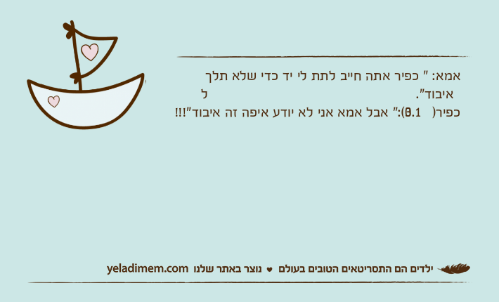 אמא: " כפיר אתה חייב לתת לי יד כדי שלא תלך לאיבוד".כפיר) 3.10(:" אבל אמא אני לא יודע איפה זה איבוד"!!!