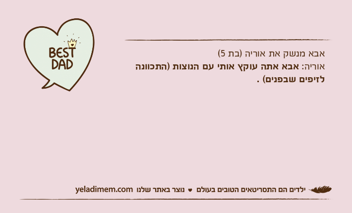 אבא מנשק את אוריה )בת 5( אוריה: אבא אתה עוקץ אותי עם הנוצות )התכוונה לזיפים שבפנים( .