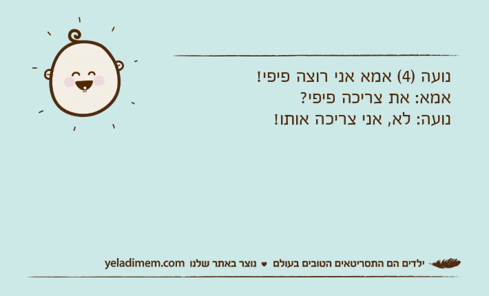 נועה )4( אמא אני רוצה פיפי! אמא: את צריכה פיפי?נועה: לא, אני צריכה אותו!