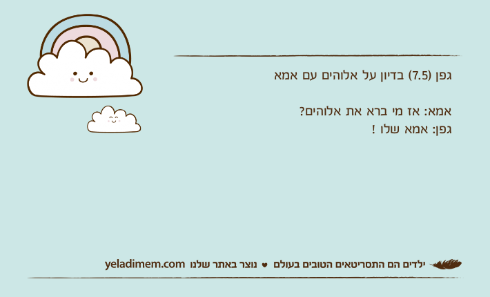 גפן )7.5( בדיון על אלוהים עם אמאאמא: אז מי ברא את אלוהים?גפן: אמא שלו !