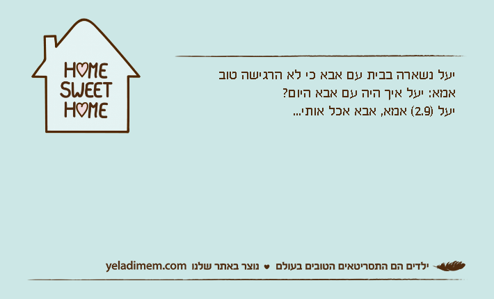 יעל נשארה בבית עם אבא כי לא הרגישה טובאמא: יעל איך היה עם אבא היום?יעל )2.9( אמא, אבא אכל אותי...