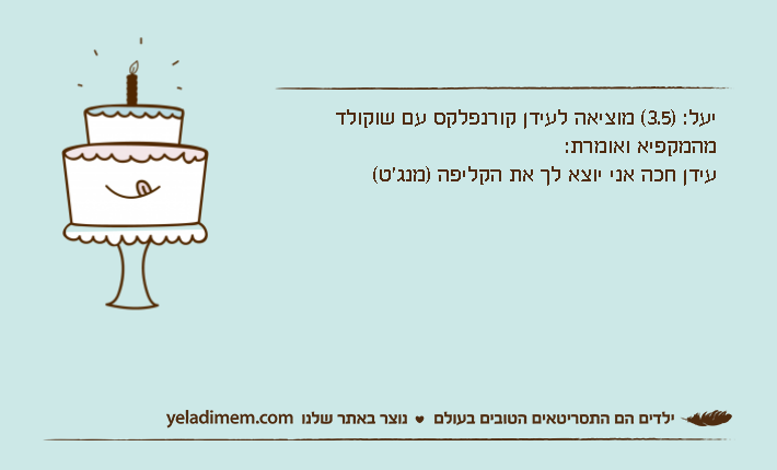 יעל: )3.5( מוציאה לעידן קורנפלקס עם שוקולד מהמקפיא ואומרת:עידן חכה אני יוצא לך את הקליפה )מנג'ט(