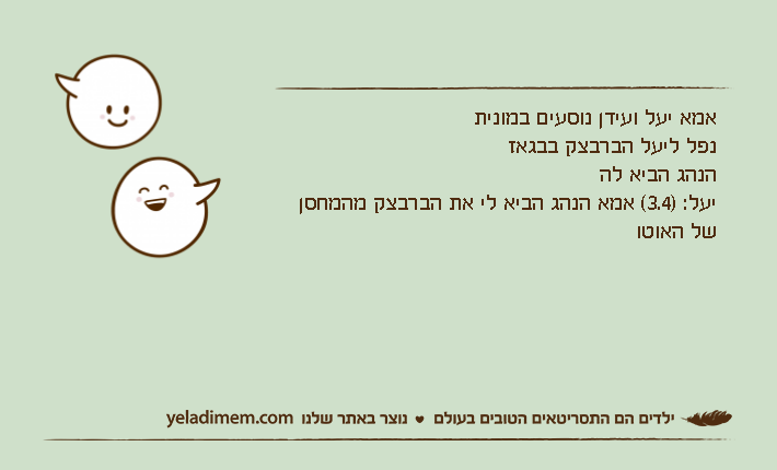 אמא יעל ועידן נוסעים במוניתנפל ליעל הברבצק בבגאזהנהג הביא להיעל: )3.4( אמא הנהג הביא לי את הברבצק מהמחסן של האוטו