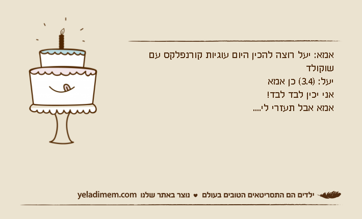 אמא: יעל רוצה להכין היום עוגיות קורנפלקס עם שוקולדיעל: )3.4( כן אמאאני יכין לבד לבד!אמא אבל תעזרי לי....