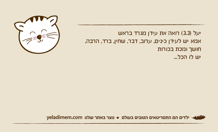 יעל )3.3( רואה את עידן מגרד בראשאמא יש לעידן כינים, ערוב, דבר, שחין, ברד, הרבה, חושך ומכת בכורותיש לו הכל...