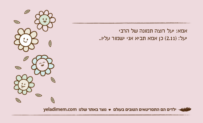 אמא: יעל רוצה תמונה של הרבייעל: )2.11( כן אמא תביא אני ישמור עליו..