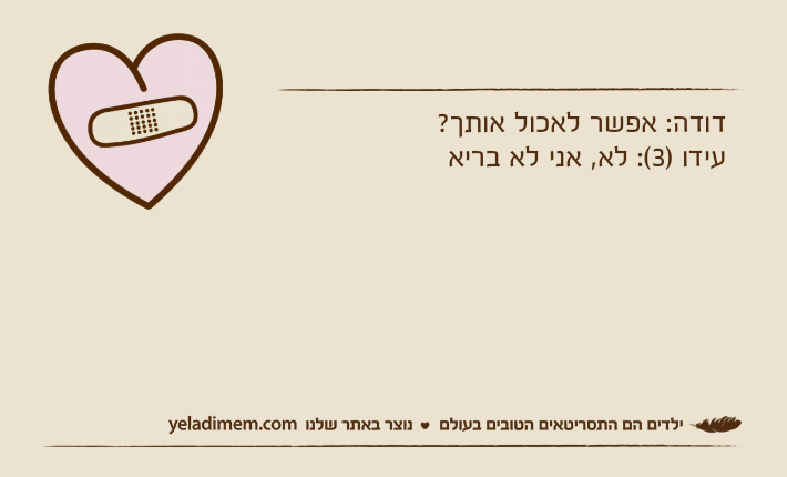 דודה: אפשר לאכול אותך?עידו )3(: לא, אני לא בריא