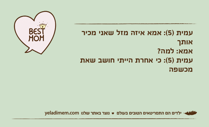 עמית )5(: אמא איזה מזל שאני מכיר אותךאמא: למה? עמית )5(: כי אחרת הייתי חושב שאת מכשפה