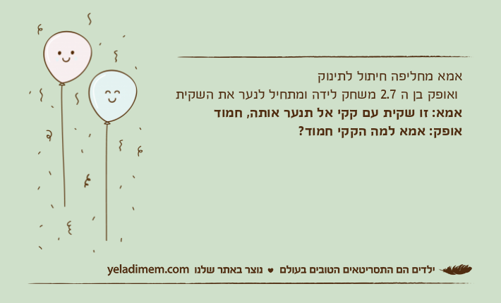 אמא מחליפה חיתול לתינוק ואופק בן ה 2.7 משחק לידה ומתחיל לנער את השקיתאמא: זו שקית עם קקי אל תנער אותה, חמודאופק: אמא למה הקקי חמוד?