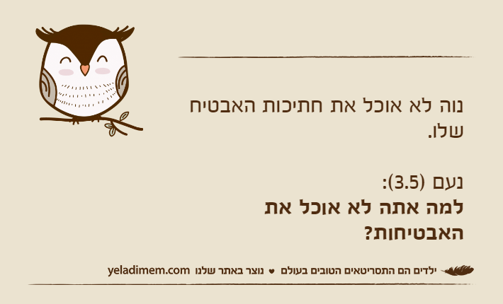 נוה לא אוכל את חתיכות האבטיח שלו.נעם )3.5(:למה אתה לא אוכל את האבטיחות?