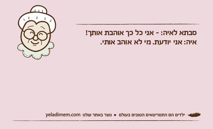 סבתא לאיה: - אני כל כך אוהבת אותך!איה: אני יודעת. מי לא אוהב אותי.