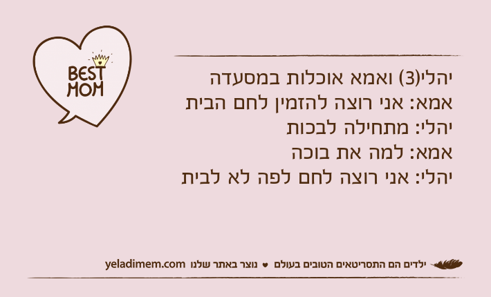 יהלי)3( ואמא אוכלות במסעדה אמא: אני רוצה להזמין לחם הביתיהלי: מתחילה לבכותאמא: למה את בוכהיהלי: אני רוצה לחם לפה לא לבית
