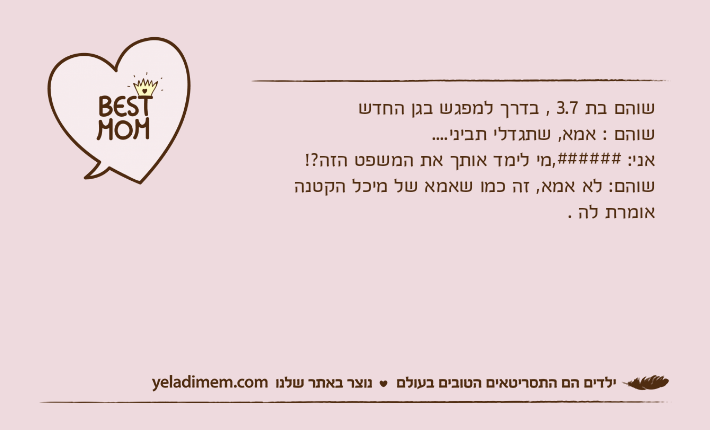 שוהם בת 3.7 , בדרך למפגש בגן החדש שוהם : אמא, שתגדלי תביני....אני: ######,מי לימד אותך את המשפט הזה?!שוהם: לא אמא, זה כמו שאמא של מיכל הקטנה אומרת לה .