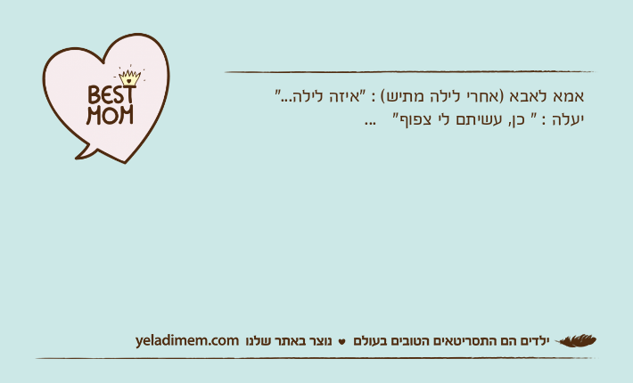 אמא לאבא )אחרי לילה מתיש( : "איזה לילה..."יעלה : " כן, עשיתם לי צפוף"   ...