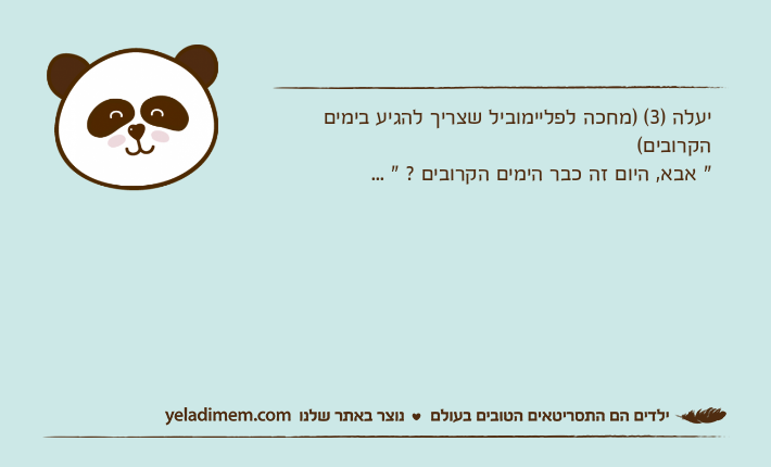 יעלה )3( )מחכה לפליימוביל שצריך להגיע בימים הקרובים(" אבא, היום זה כבר הימים הקרובים ? " ...