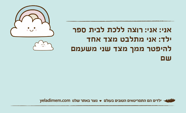 אני: אני: רוצה ללכת לבית ספר ילד: אני מתלבט מצד אחד להיפטר ממך מצד שני משעמם שם
