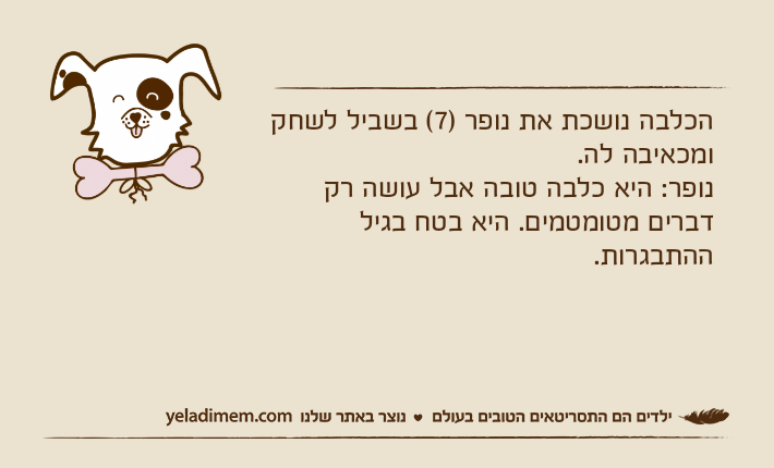 הכלבה נושכת את נופר )7( בשביל לשחק ומכאיבה לה. נופר: היא כלבה טובה אבל עושה רק דברים מטומטמים. היא בטח בגיל ההתבגרות.