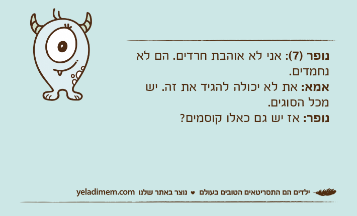 נופר )7(: אני לא אוהבת חרדים. הם לא נחמדים.  אמא: את לא יכולה להגיד את זה. יש מכל הסוגים. נופר: אז יש גם כאלו קוסמים?