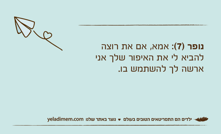 נופר )7(: אמא, אם את רוצה להביא לי את האיפור שלך אני ארשה לך להשתמש בו.
